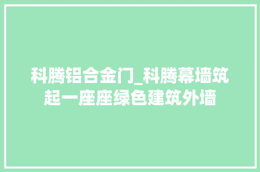 科腾铝合金门_科腾幕墙筑起一座座绿色建筑外墙