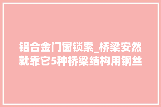 铝合金门窗锁索_桥梁安然就靠它5种桥梁结构用钢丝绳拉索建议收藏