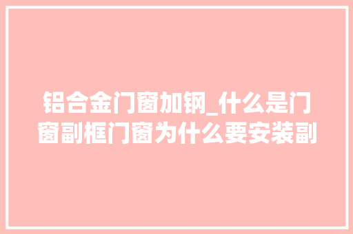 铝合金门窗加钢_什么是门窗副框门窗为什么要安装副框