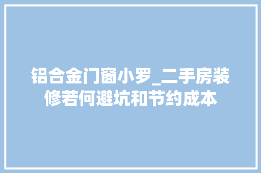 铝合金门窗小罗_二手房装修若何避坑和节约成本