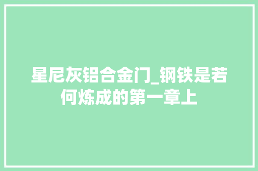 星尼灰铝合金门_钢铁是若何炼成的第一章上