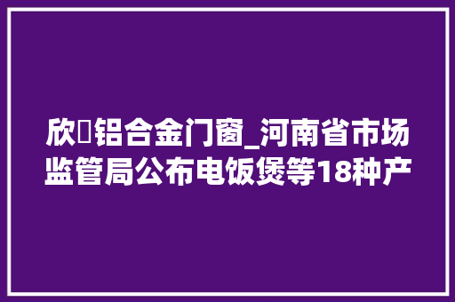 欣浱铝合金门窗_河南省市场监管局公布电饭煲等18种产品质量监督抽查结果