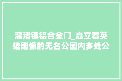 漓渚镇铝合金门_矗立着英雄雕像的无名公园内多处公物被砸坏