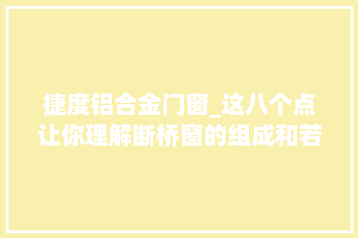 捷度铝合金门窗_这八个点让你理解断桥窗的组成和若何区分产品短长