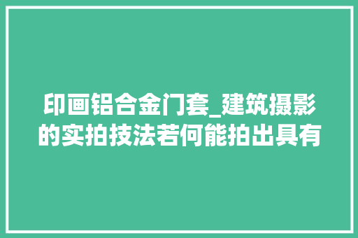 印画铝合金门套_建筑摄影的实拍技法若何能拍出具有美感的建筑大年夜片