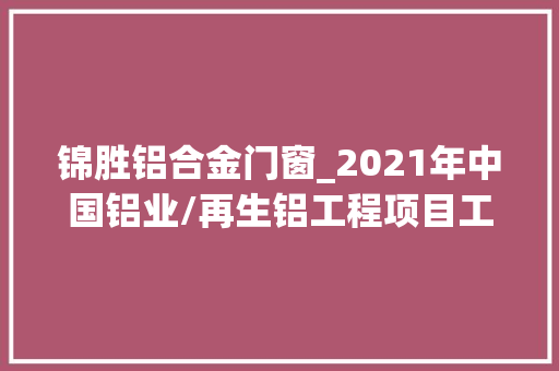 锦胜铝合金门窗_2021年中国铝业/再生铝工程项目工程信息上工程帮帮