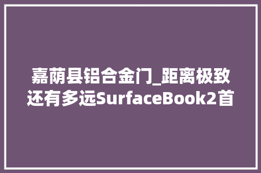 嘉荫县铝合金门_距离极致还有多远SurfaceBook2首测