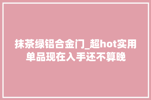 抹茶绿铝合金门_超hot实用单品现在入手还不算晚