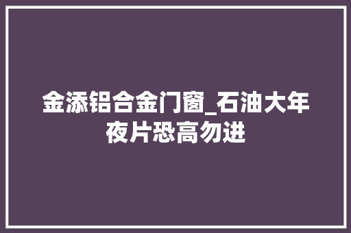 金添铝合金门窗_石油大年夜片恐高勿进