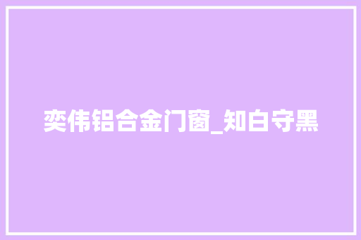 奕伟铝合金门窗_知白守黑