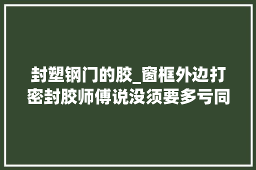 封塑钢门的胶_窗框外边打密封胶师傅说没须要多亏同伙留了心眼差点被忽悠