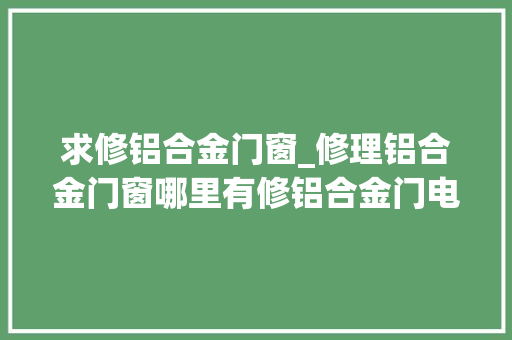 求修铝合金门窗_修理铝合金门窗哪里有修铝合金门电话铝合金门维修若干钱