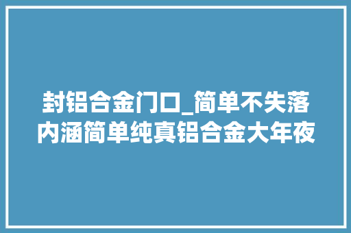 封铝合金门口_简单不失落内涵简单纯真铝合金大年夜门和围栏