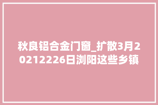 秋良铝合金门窗_扩散3月20212226日浏阳这些乡镇街道将停电