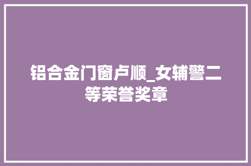 铝合金门窗卢顺_女辅警二等荣誉奖章