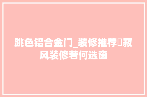 跳色铝合金门_装修推荐侘寂风装修若何选窗