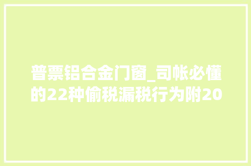 普票铝合金门窗_司帐必懂的22种偷税漏税行为附2018年偷税漏税处罚标准