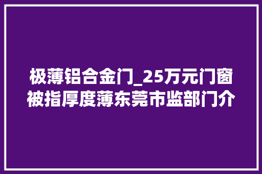 极薄铝合金门_25万元门窗被指厚度薄东莞市监部门介入卖家退部分货款