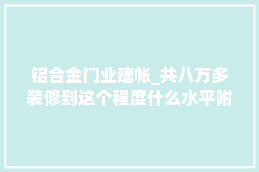 铝合金门业建帐_共八万多装修到这个程度什么水平附大年夜致清单及装建筑议