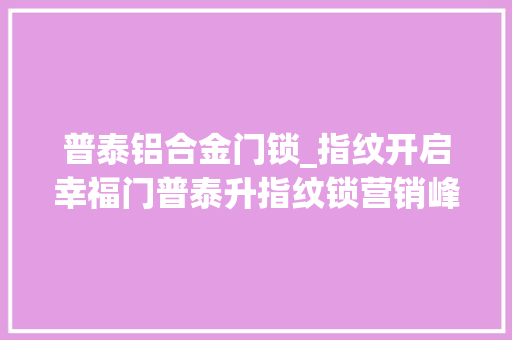 普泰铝合金门锁_指纹开启幸福门普泰升指纹锁营销峰会成功举办