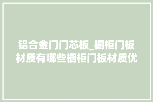 铝合金门门芯板_橱柜门板材质有哪些橱柜门板材质优缺点全知道