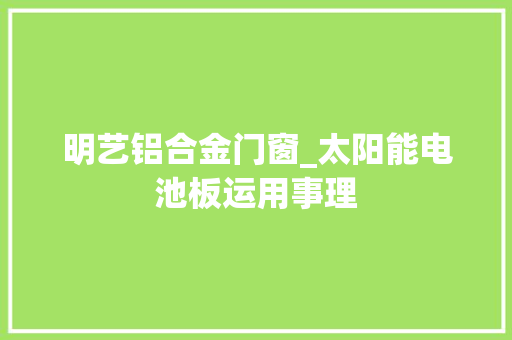 明艺铝合金门窗_太阳能电池板运用事理