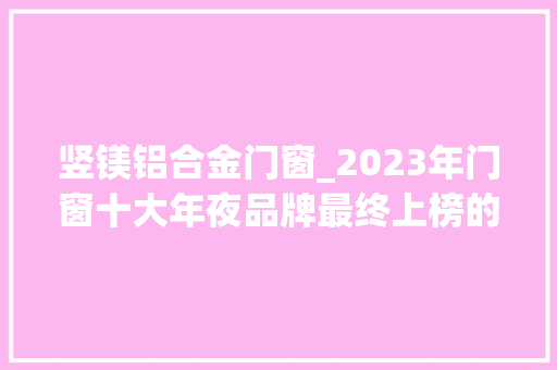 竖镁铝合金门窗_2023年门窗十大年夜品牌最终上榜的是哪些