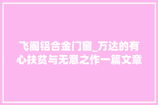 飞阁铝合金门窗_万达的有心扶贫与无意之作一篇文章说透万达这一年