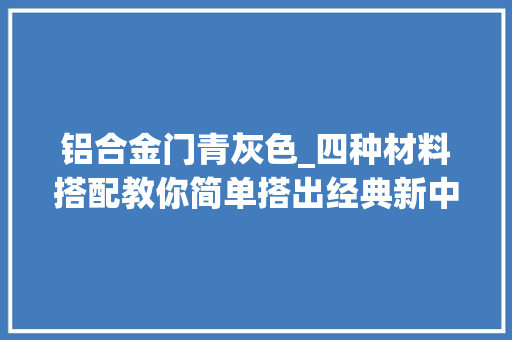 铝合金门青灰色_四种材料搭配教你简单搭出经典新中式