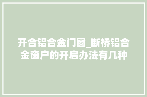 开合铝合金门窗_断桥铝合金窗户的开启办法有几种