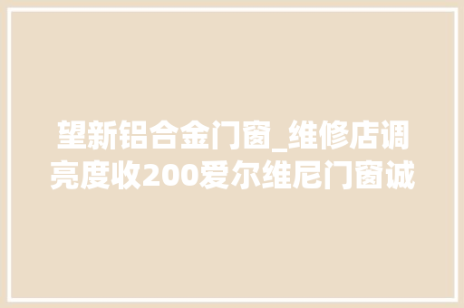 望新铝合金门窗_维修店调亮度收200爱尔维尼门窗诚信经营