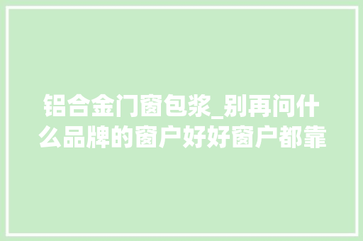 铝合金门窗包浆_别再问什么品牌的窗户好好窗户都靠拼出来