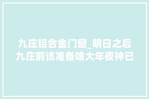 九庄铝合金门窗_明日之后九庄前该准备啥大年夜神已开始囤这些材料切切别落下