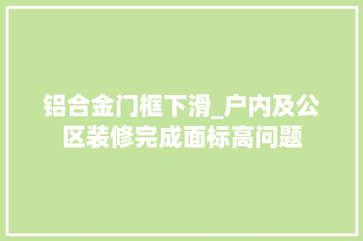 铝合金门框下滑_户内及公区装修完成面标高问题