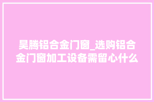 昊腾铝合金门窗_选购铝合金门窗加工设备需留心什么
