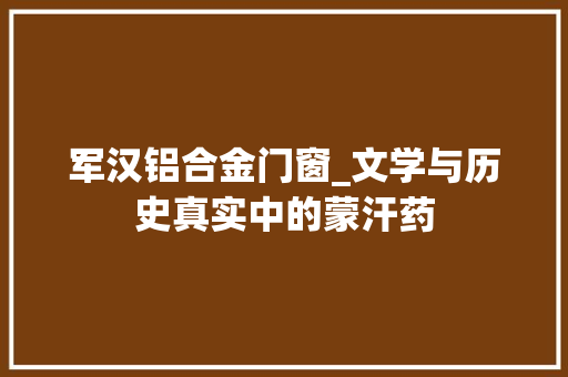 军汉铝合金门窗_文学与历史真实中的蒙汗药