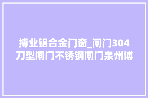 搏业铝合金门窗_闸门304刀型闸门不锈钢闸门泉州博业设备