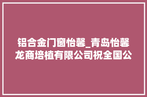 铝合金门窗怡馨_青岛怡馨龙商培植有限公司祝全国公民新春快乐