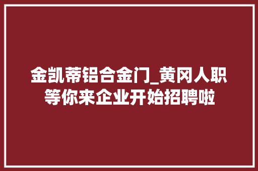 金凯蒂铝合金门_黄冈人职等你来企业开始招聘啦