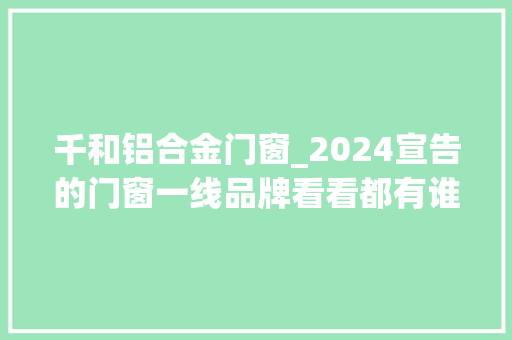 千和铝合金门窗_2024宣告的门窗一线品牌看看都有谁