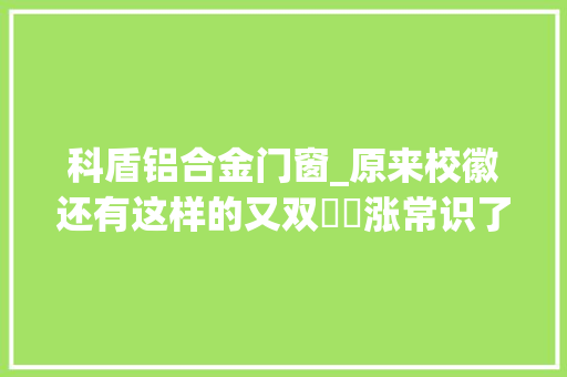 科盾铝合金门窗_原来校徽还有这样的又双叒叕涨常识了