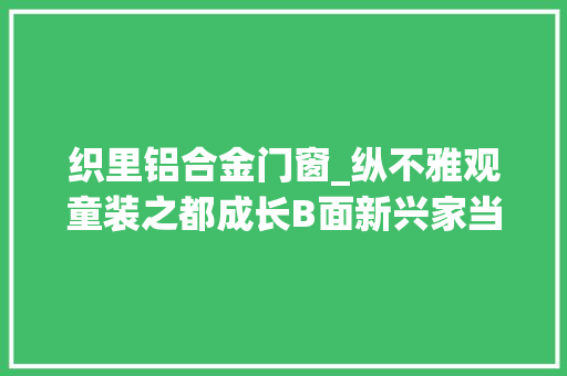 织里铝合金门窗_纵不雅观童装之都成长B面新兴家当多面开花