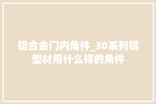 铝合金门内角件_30系列铝型材用什么样的角件