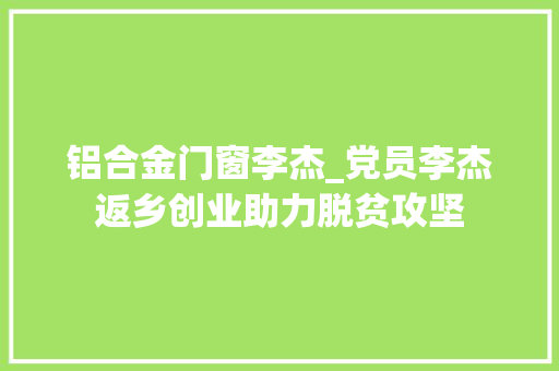 铝合金门窗李杰_党员李杰返乡创业助力脱贫攻坚