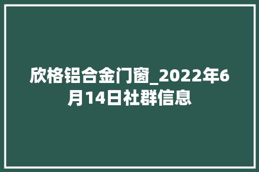 欣格铝合金门窗_2022年6月14日社群信息