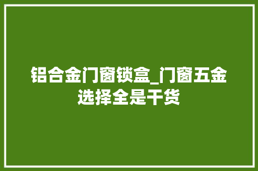 铝合金门窗锁盒_门窗五金选择全是干货