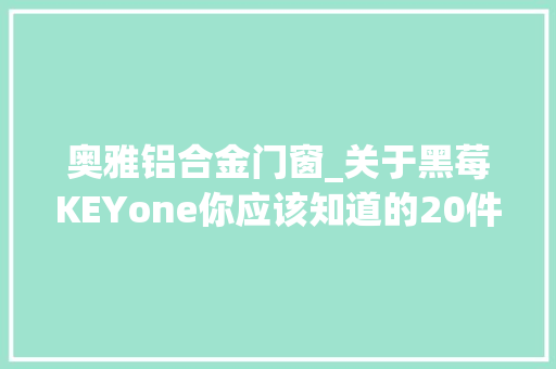 奥雅铝合金门窗_关于黑莓KEYone你应该知道的20件事