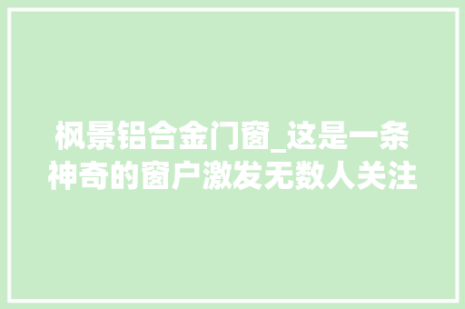 枫景铝合金门窗_这是一条神奇的窗户激发无数人关注