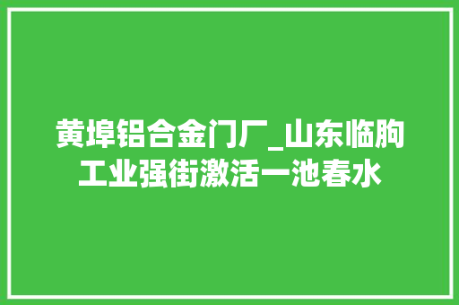 黄埠铝合金门厂_山东临朐工业强街激活一池春水