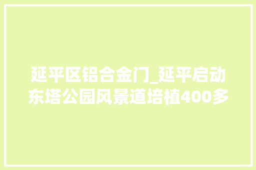 延平区铝合金门_延平启动东塔公园风景道培植400多年古塔将重焕活气